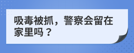 吸毒被抓，警察会留在家里吗？