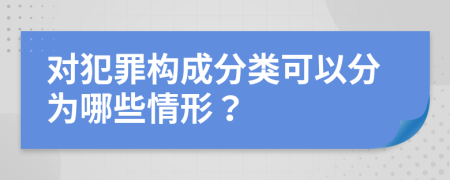 对犯罪构成分类可以分为哪些情形？