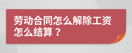 劳动合同怎么解除工资怎么结算？