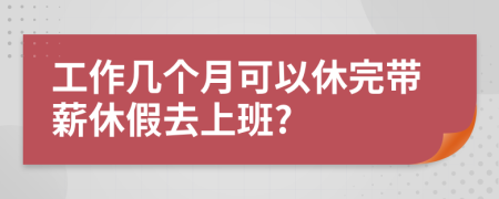 工作几个月可以休完带薪休假去上班?