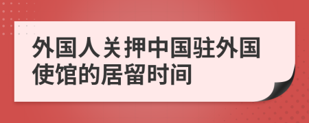 外国人关押中国驻外国使馆的居留时间