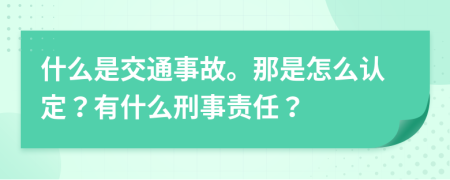 什么是交通事故。那是怎么认定？有什么刑事责任？