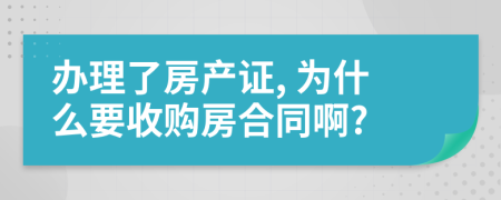 办理了房产证, 为什么要收购房合同啊?