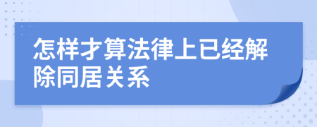 怎样才算法律上已经解除同居关系