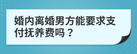 婚内离婚男方能要求支付抚养费吗？