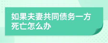 如果夫妻共同债务一方死亡怎么办