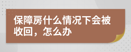 保障房什么情况下会被收回，怎么办