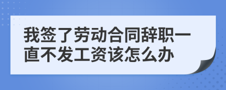 我签了劳动合同辞职一直不发工资该怎么办