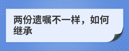 两份遗嘱不一样，如何继承