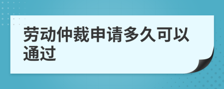 劳动仲裁申请多久可以通过