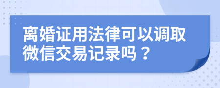 离婚证用法律可以调取微信交易记录吗？