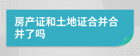 房产证和土地证合并合并了吗