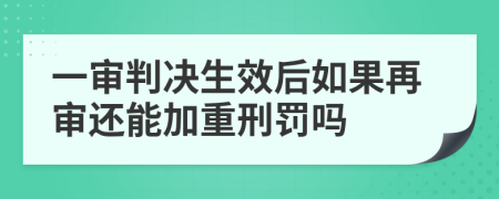 一审判决生效后如果再审还能加重刑罚吗