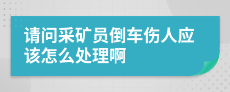 请问采矿员倒车伤人应该怎么处理啊