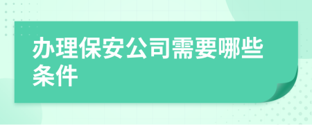 办理保安公司需要哪些条件