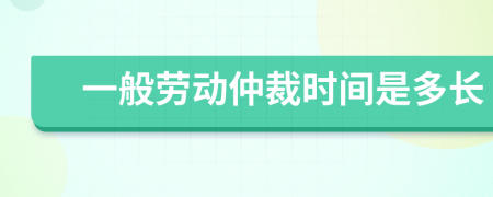 一般劳动仲裁时间是多长