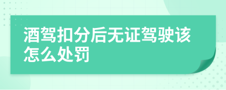 酒驾扣分后无证驾驶该怎么处罚