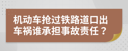 机动车抢过铁路道口出车祸谁承担事故责任？