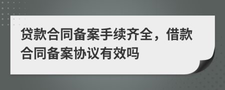 贷款合同备案手续齐全，借款合同备案协议有效吗