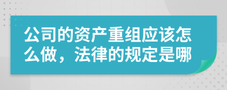 公司的资产重组应该怎么做，法律的规定是哪