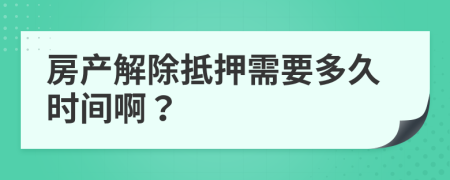 房产解除抵押需要多久时间啊？