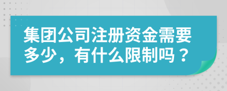 集团公司注册资金需要多少，有什么限制吗？