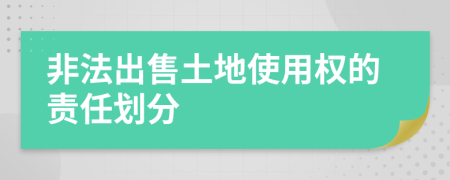 非法出售土地使用权的责任划分