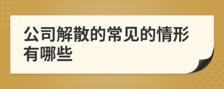 公司解散的常见的情形有哪些