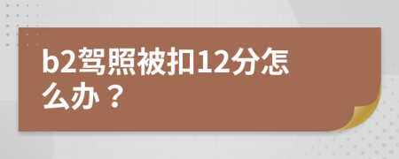 b2驾照被扣12分怎么办？