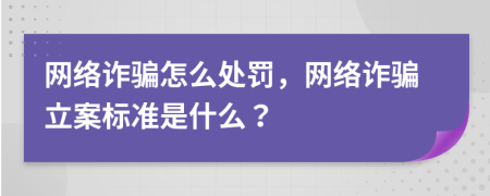 网络诈骗怎么处罚，网络诈骗立案标准是什么？