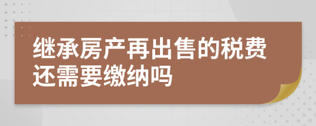 继承房产再出售的税费还需要缴纳吗