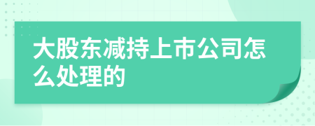 大股东减持上市公司怎么处理的