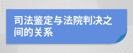 司法鉴定与法院判决之间的关系