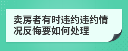 卖房者有时违约违约情况反悔要如何处理