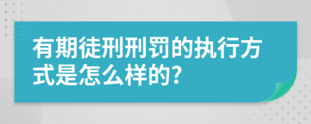 有期徒刑刑罚的执行方式是怎么样的?