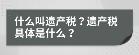 什么叫遗产税？遗产税具体是什么？