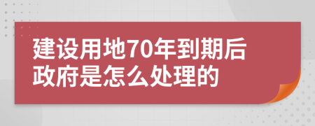 建设用地70年到期后政府是怎么处理的