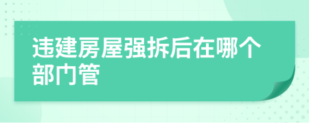 违建房屋强拆后在哪个部门管