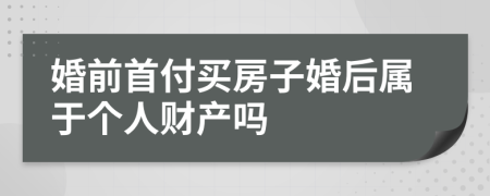 婚前首付买房子婚后属于个人财产吗