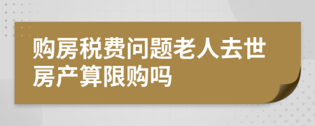 购房税费问题老人去世房产算限购吗