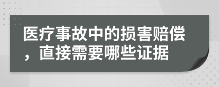 医疗事故中的损害赔偿，直接需要哪些证据