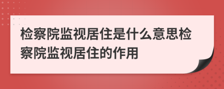 检察院监视居住是什么意思检察院监视居住的作用