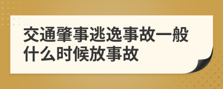 交通肇事逃逸事故一般什么时候放事故