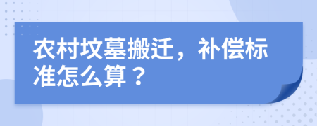 农村坟墓搬迁，补偿标准怎么算？