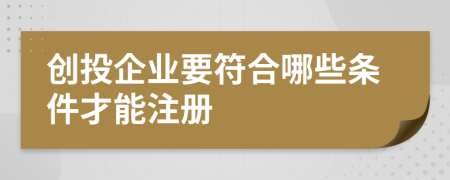 创投企业要符合哪些条件才能注册