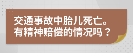 交通事故中胎儿死亡。有精神赔偿的情况吗？