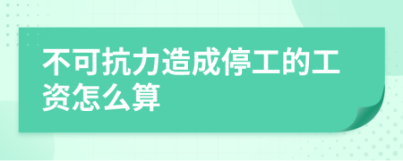 不可抗力造成停工的工资怎么算