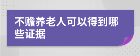 不赡养老人可以得到哪些证据