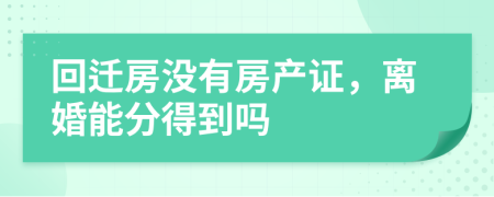 回迁房没有房产证，离婚能分得到吗