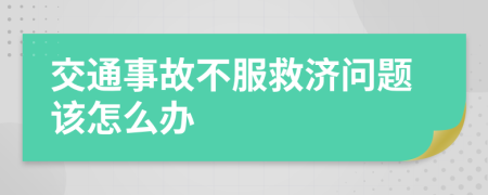 交通事故不服救济问题该怎么办